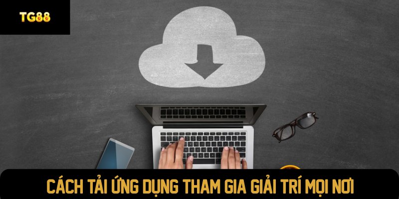 Cách tải ứng dụng tham gia giải trí mọi nơi