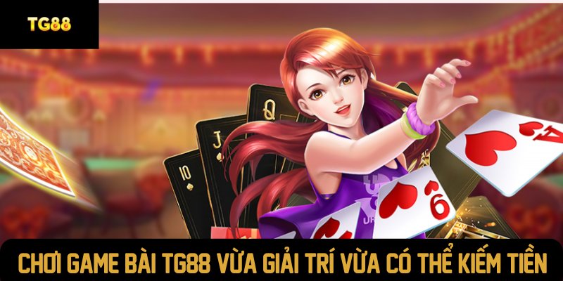 Chơi game bài  TG88 vừa giải trí vừa có thể kiếm tiền
